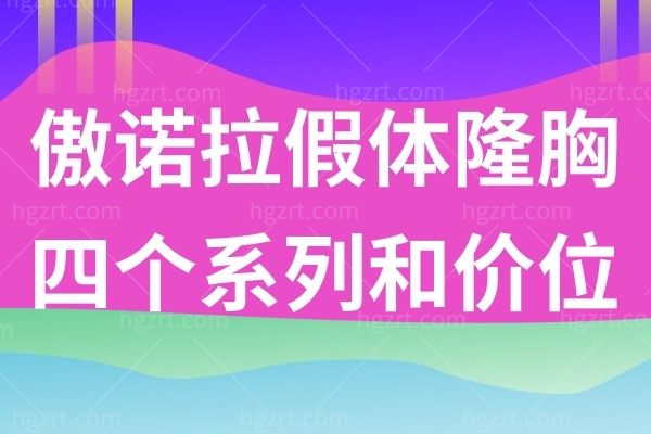傲诺拉假体隆胸为何如此贵?四个系列带你体验不一样的丰胸!