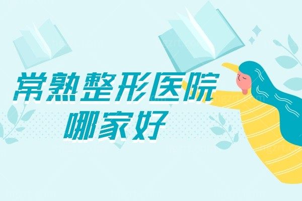 常熟整形医院哪家好,常熟时代、美贝尔、瑞丽整形口碑不错
