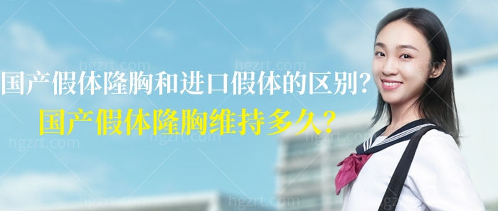 国产假体隆胸和进口假体的区别，国产假体隆胸维持多久