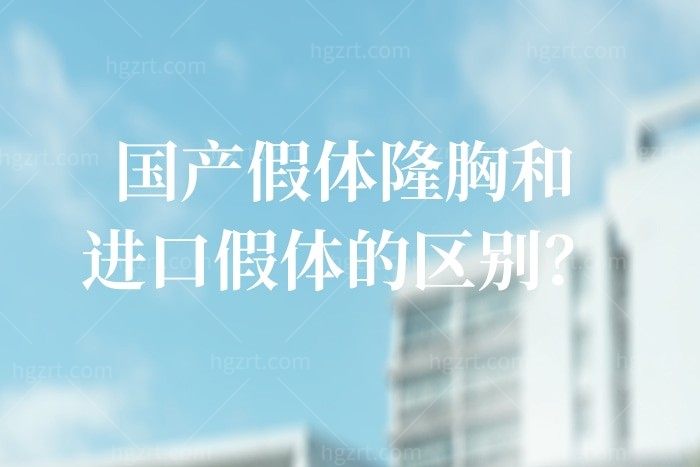 国产假体隆胸和进口假体的区别？国产假体隆胸维持多久