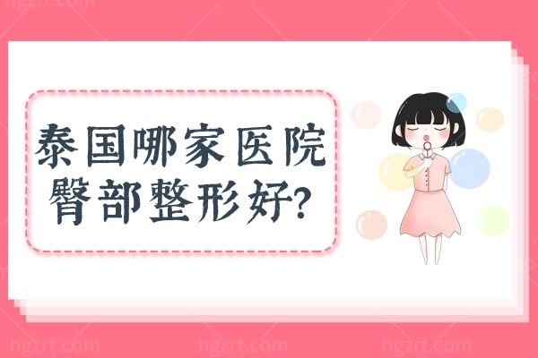 泰国哪家医院臀部整形好,来看这两家技术是真的牛还有价格