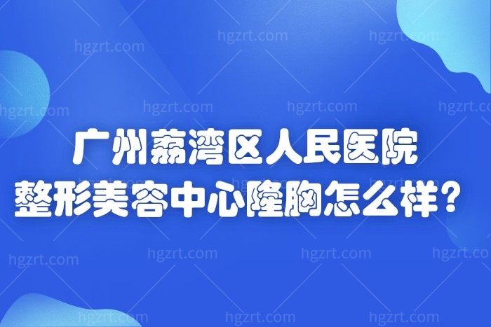广州荔湾区人民医院整形美容中心隆胸怎么样？口碑好不