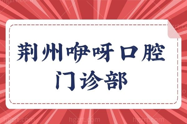揭晓荆州咿呀口腔门诊部口碑好吗？看牙收费价格表公布