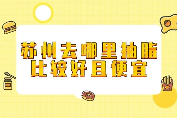 苏州去哪里抽脂比较好且便宜？深挖苏州吸脂技术好的医院及医生排名，闭眼冲！