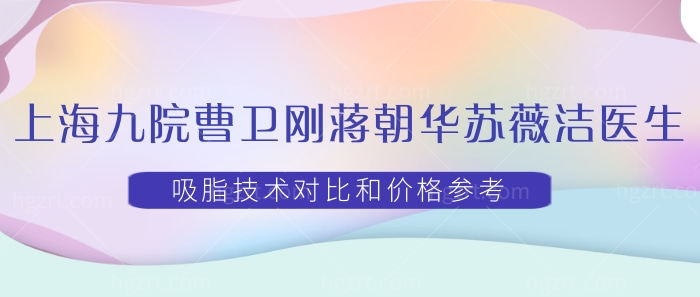 上海9院曹卫刚蒋朝华苏薇洁医生吸脂技术对比和价格参考