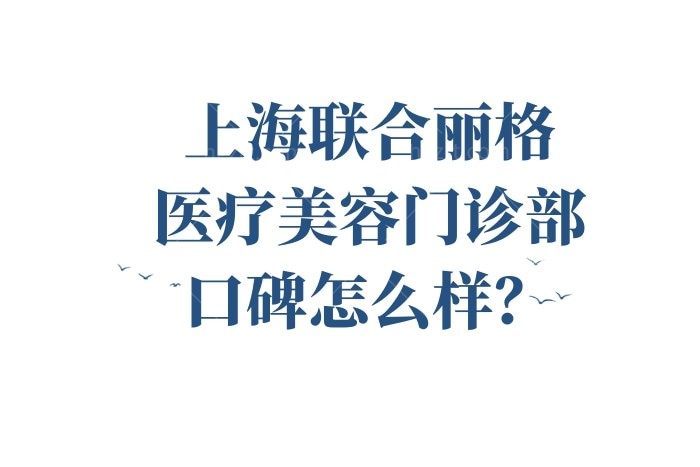 上海联合丽格医疗美容门诊部口碑怎么样，医院正规吗？