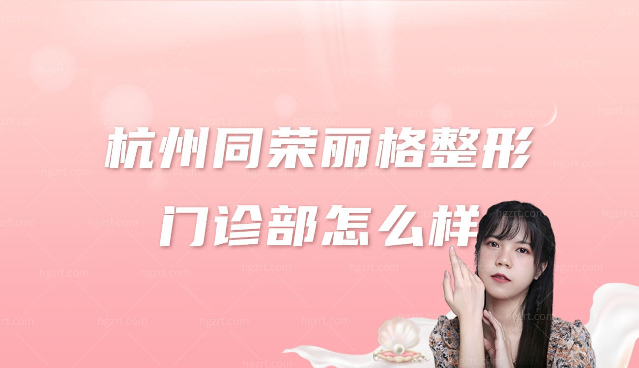 杭州同荣丽格整形门诊部怎么样.jpg