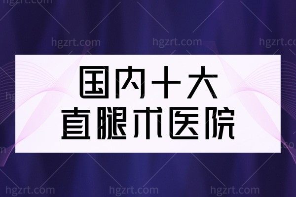 国内十大直腿术医院推荐,北京上海O型腿X型腿人士快收好