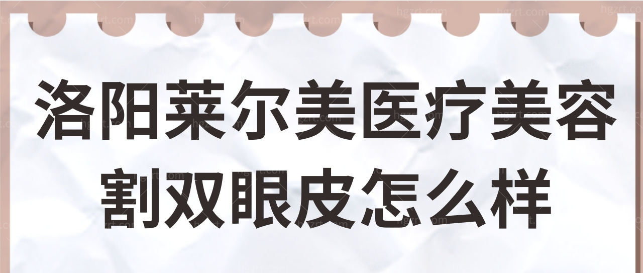 请问有人知道洛阳莱尔美医疗美容刘战辉割双眼皮怎么样？.jpg