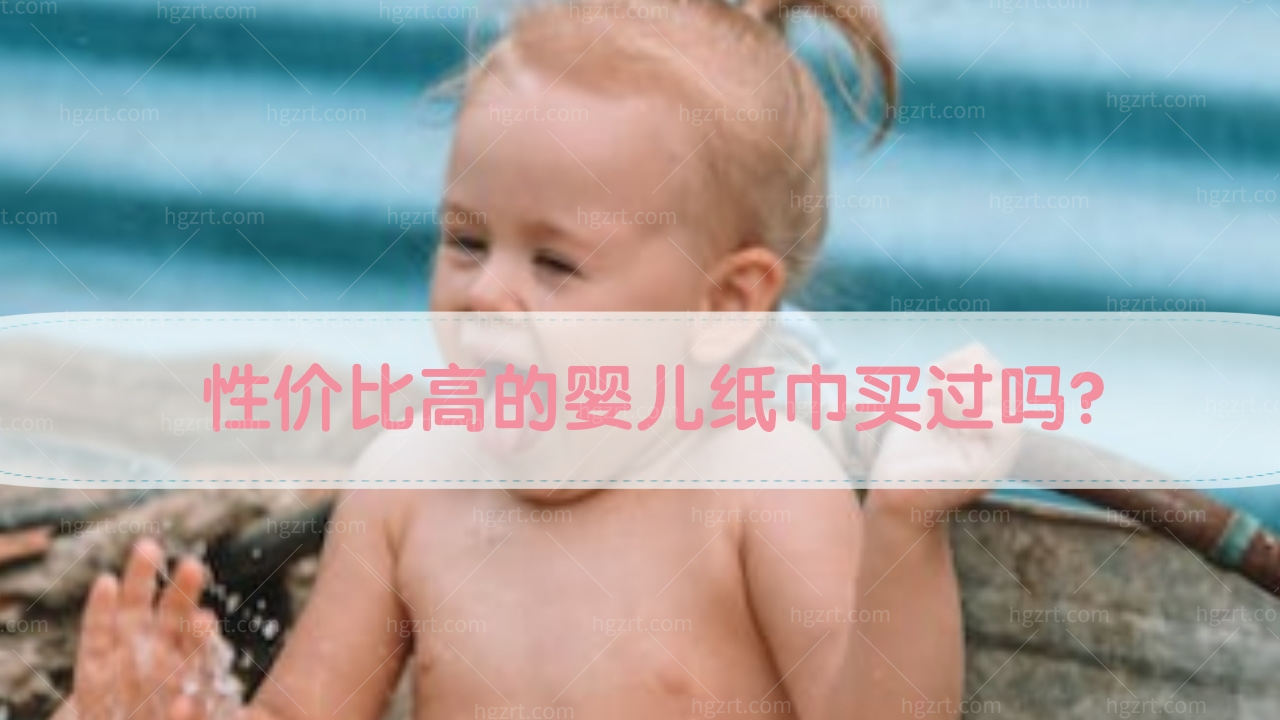 婴儿用的纸巾有哪些？性价比高的婴儿纸巾买过吗？