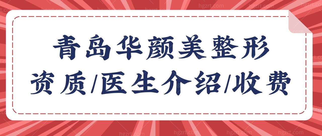 青岛华颜美整形医院怎么样?一览资质/医生简介/价格便知晓