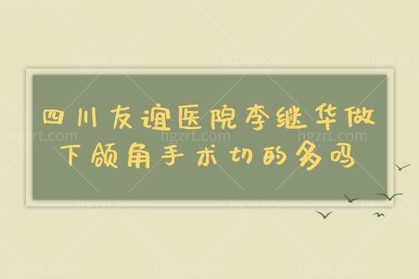 四川友谊医院李继华做下颌角手术切的多吗,价格贵吗多少钱