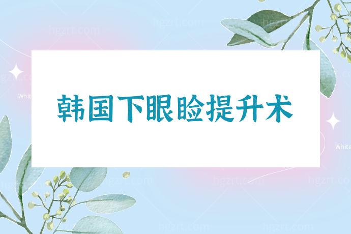 韩国下眼睑提升术能改善苹果肌下垂/泪沟凹陷的问题吗？