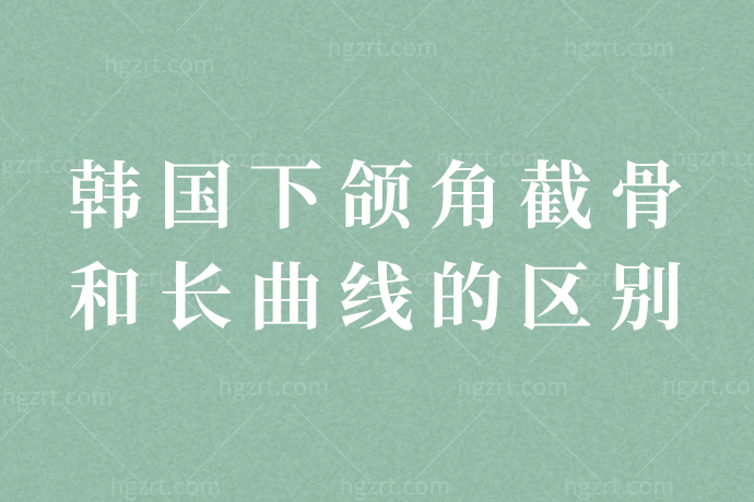 韩国下颌角截骨和长曲线的区别！适应人群有哪些？