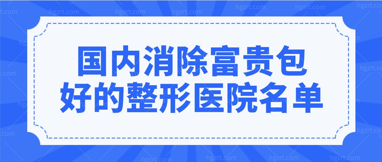 国内消除富贵包好的整形医院名单,这几家医院你听说过吗?.jpg