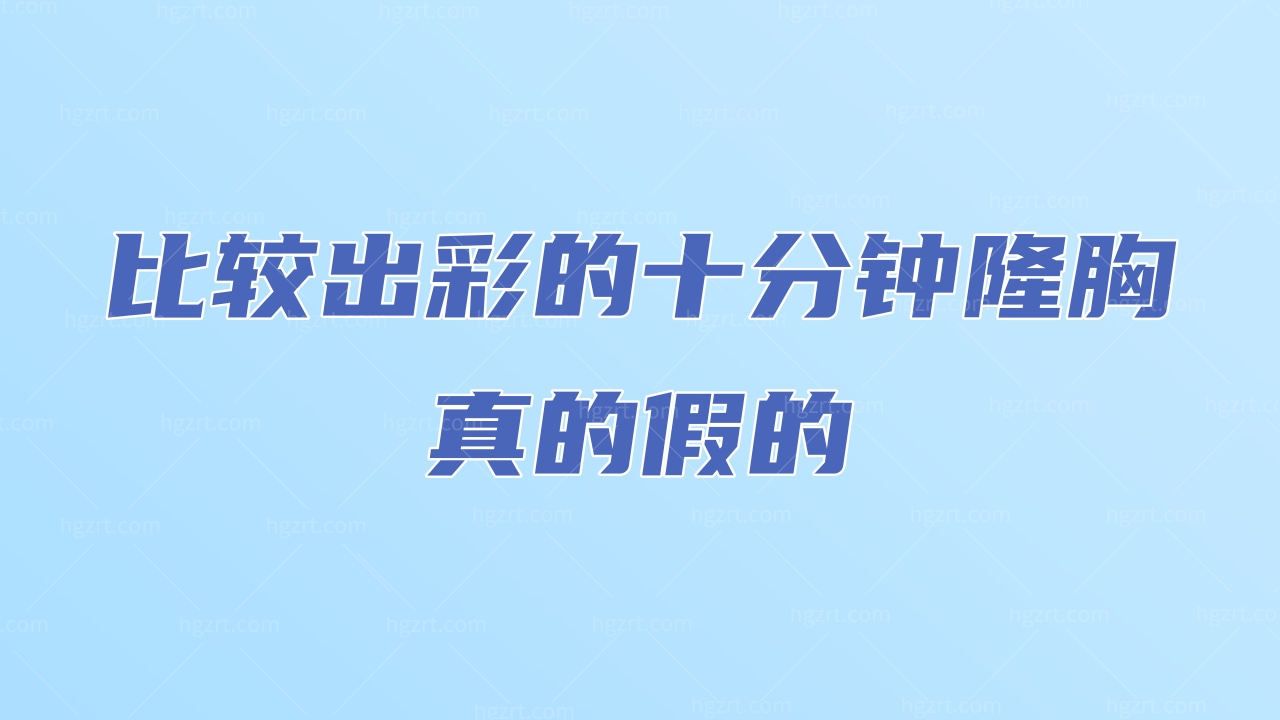 比较出彩的十分钟隆胸真的假的？有风险吗？
