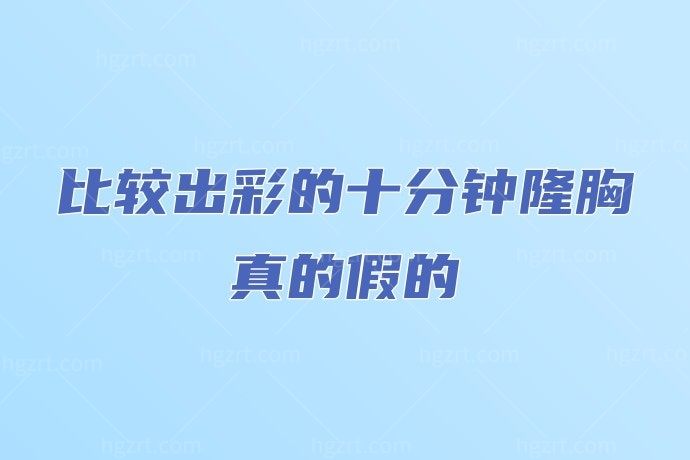 比较出彩的十分钟隆胸真的假的？有风险吗？