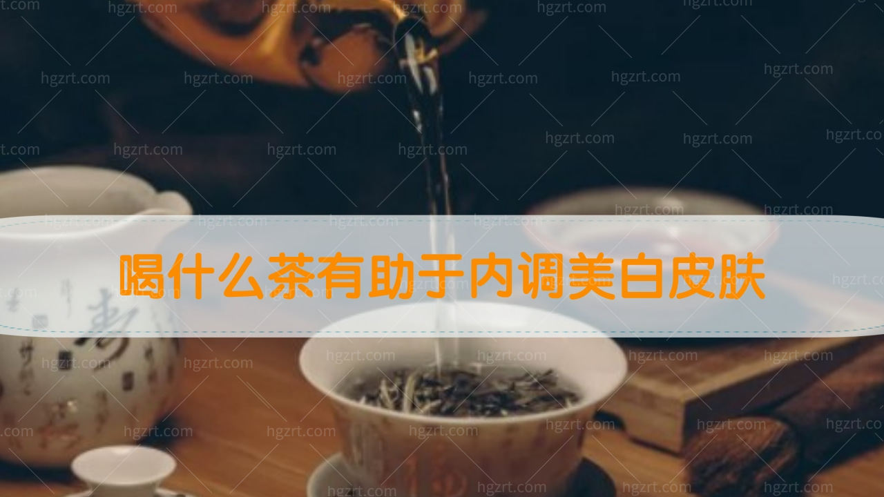 喝什么茶有助于内调美白皮肤!排毒祛痘茶!