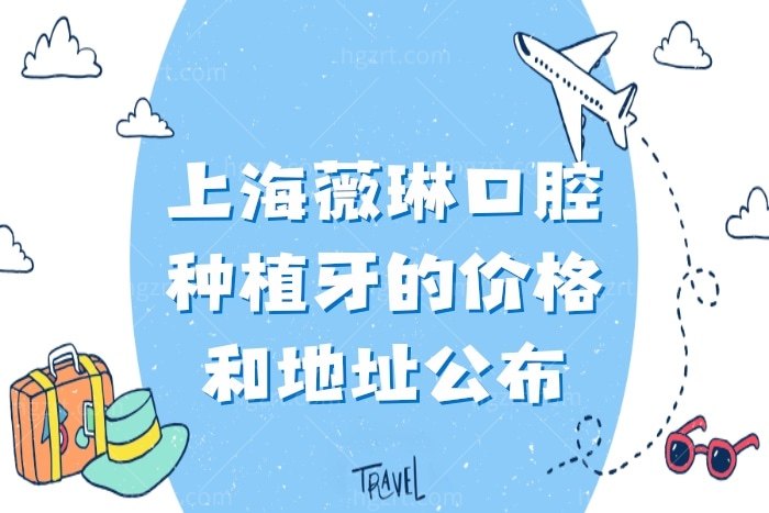 上海薇琳口腔种植牙的价格和地址公布，市民看牙只去它家