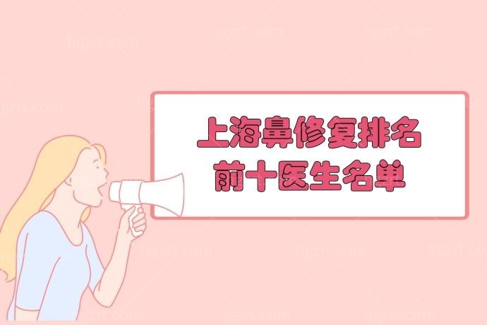 上海鼻修复排名前十医生名单!鼻修复好的医生找谁？