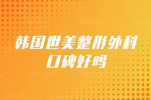 韩国世美整形外科医院口碑好吗