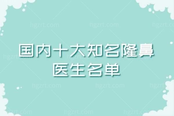 国内十大有名隆鼻医生名单，告诉你这些医生做鼻子风格