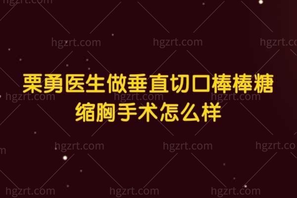 栗勇医生做垂直切口棒棒糖缩胸手术怎么样？医院地址在哪
