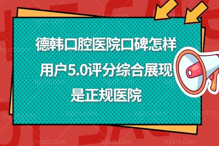 德韩口腔医院口碑怎样?用户5.0评分综合展现是属于正规医院