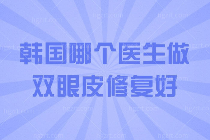 韩国哪个医生做双眼皮修复好