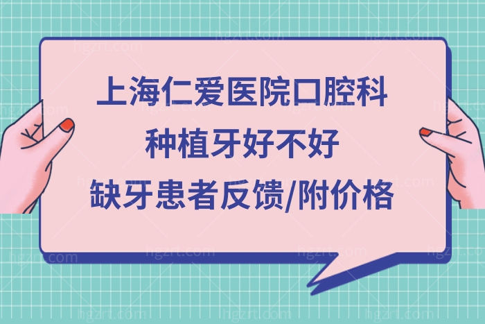 上海仁爱医院口腔科种植牙好不好,缺牙患者反馈质量ok/价格