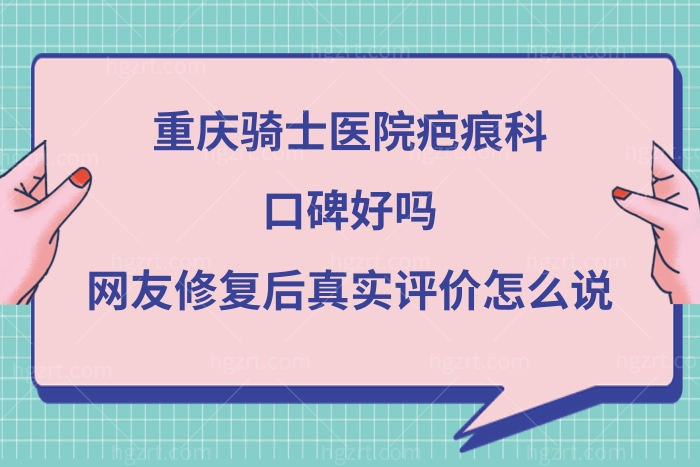 重庆骑士医院疤痕科口碑好不好