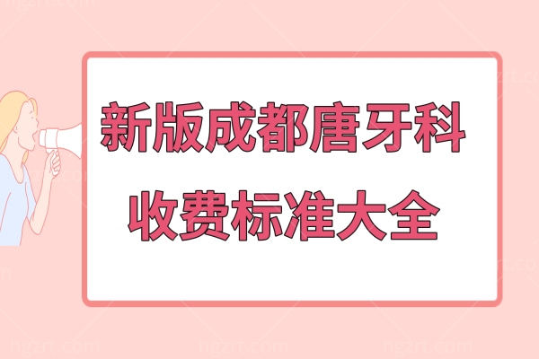 新版成都唐牙科收费标准大全:正畸矫正/拔智齿/种植牙价格表get