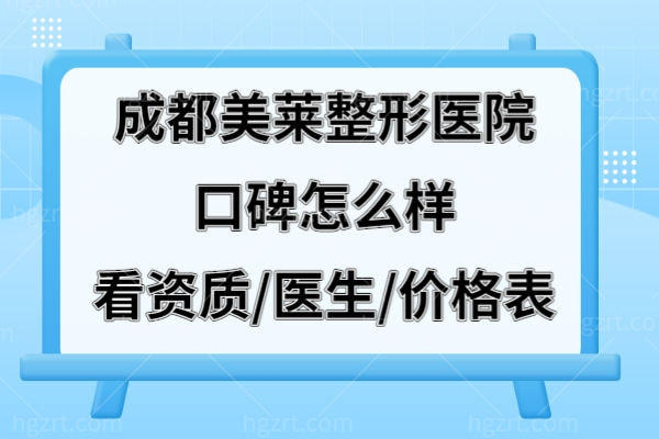 成都美莱整形医院口碑怎么样?资质是正规的/医生好/价格表实惠