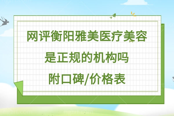 网评衡阳雅美医疗美容医院是正规的医疗机构,口碑好价格表还便宜