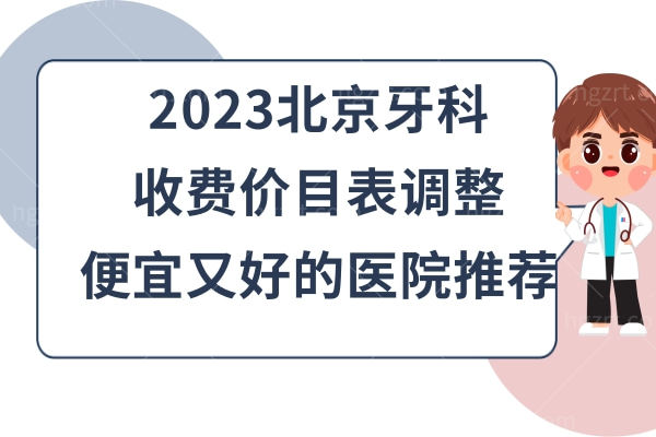 2023北京牙科收费价目表调整,get便宜又好的几家口腔医院排名推荐