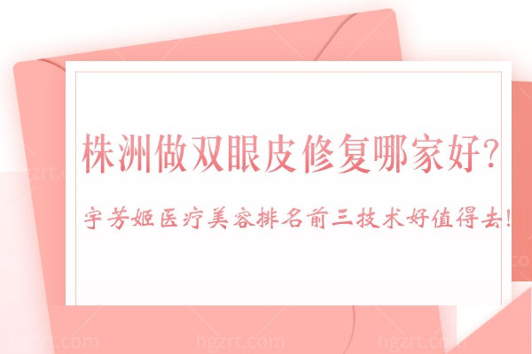 株洲做双眼皮修复哪家好?宇芳姬医疗美容排名前三技术好值得去!