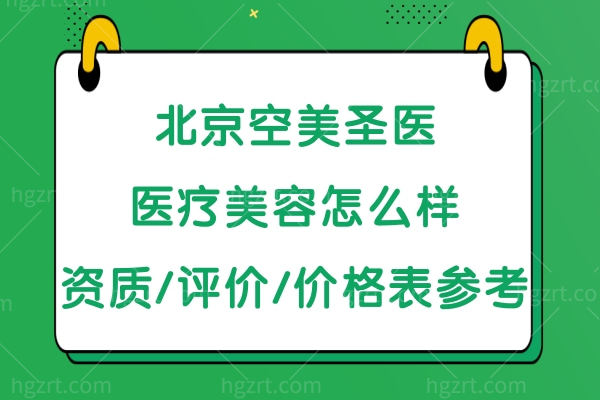 北京空美圣医医疗美容怎么样,资质正规评价好价格表还实惠