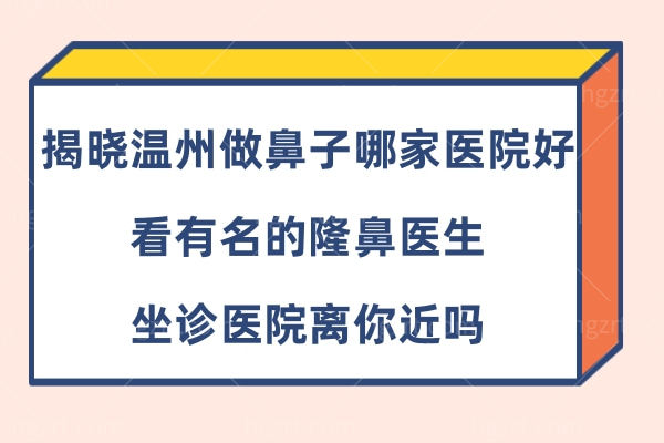 揭晓温州做鼻子哪家医院好?看这里有名的隆鼻医生坐诊医院离你近吗