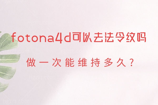 美容院的fotona4d可以去法令纹吗?做一次能维持多久?