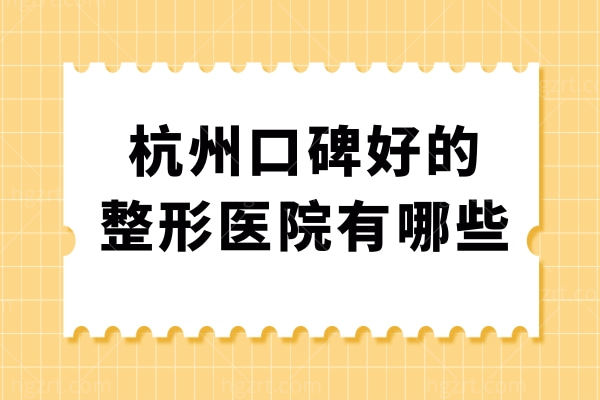 杭州口碑好的整形医院有哪些?艺星/美莱/格莱美当地人都说好