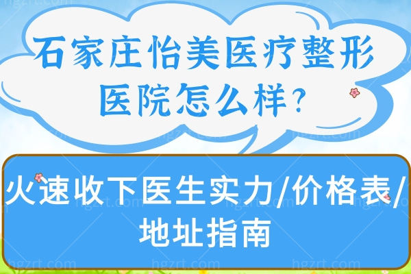 石家庄怡美医疗整形医院怎么样?火速收下医生实力/价格表/地址指南