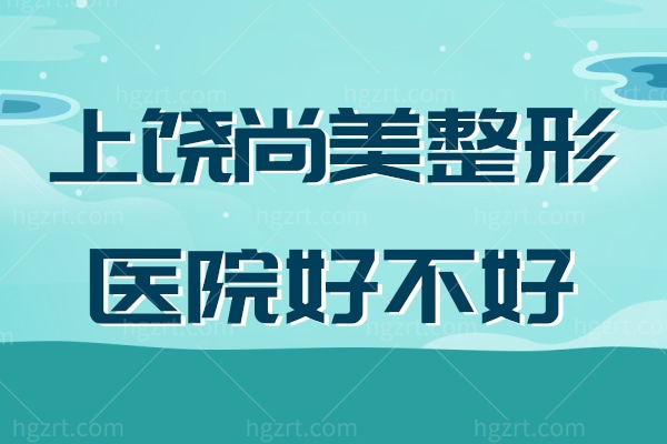 上饶尚美整形医院好不好？整友反馈眼鼻胸做的挺好价格还不贵