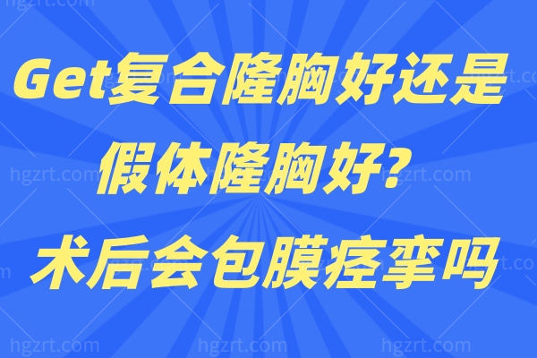 Get复合隆胸好还是假体隆胸好？术后会包膜痉挛吗？