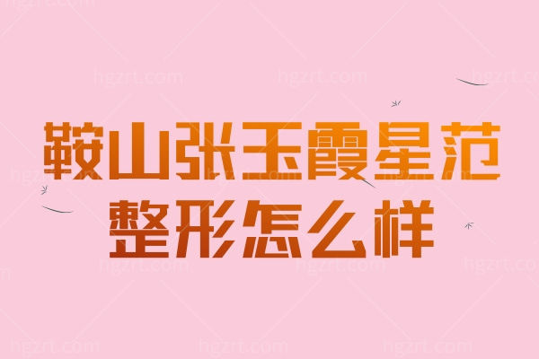 鞍山张玉霞星范整形怎么样