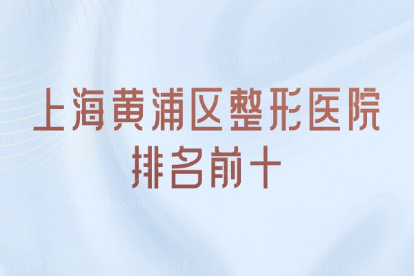 大盘点!上海黄浦区整形医院排名前十 正璞/时光/光博士均上榜