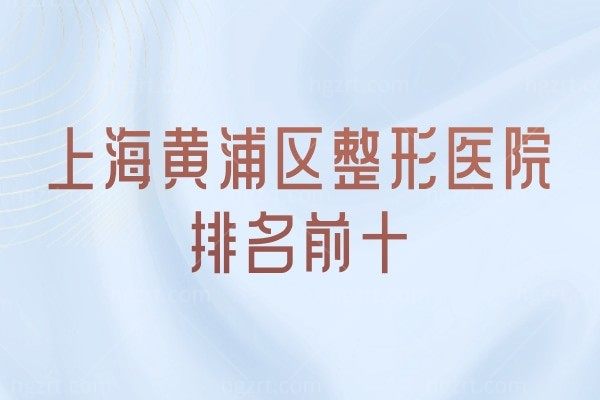 大盘点!上海黄浦区整形医院排名前十 时光/光博士均上榜曝光价格表