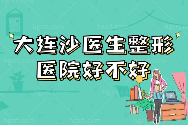 大连沙医生整形美容医院好不好？当地人称又好又便宜的3级整形医院