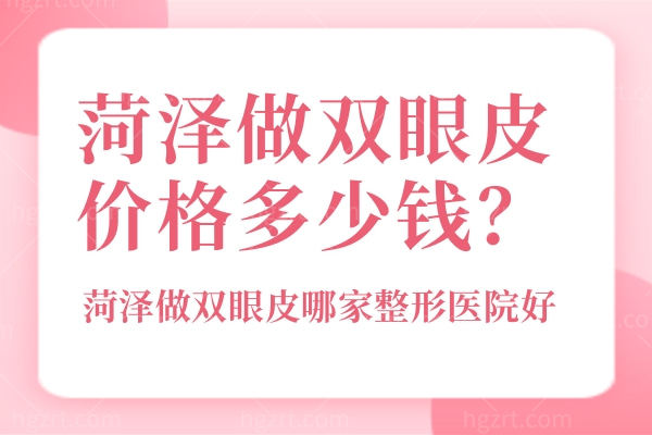 菏泽做双眼皮大概什么价格 眼部整形还是要看这几家实力医院