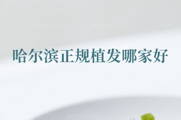 哈尔滨正规植发哪家好 这几家植发医院便宜正规技术好