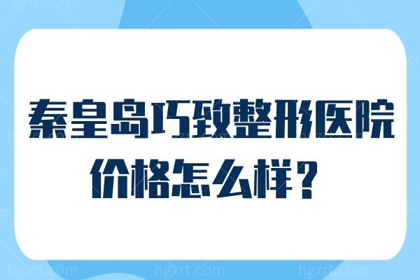秦皇岛巧致整形医院价格怎么样
